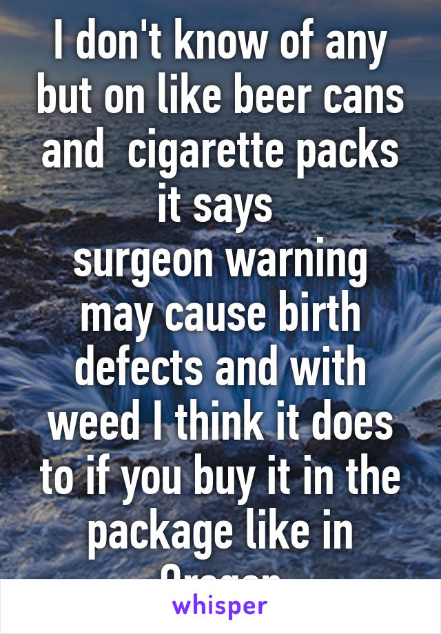 I don't know of any but on like beer cans and  cigarette packs it says 
surgeon warning may cause birth defects and with weed I think it does to if you buy it in the package like in Oregon