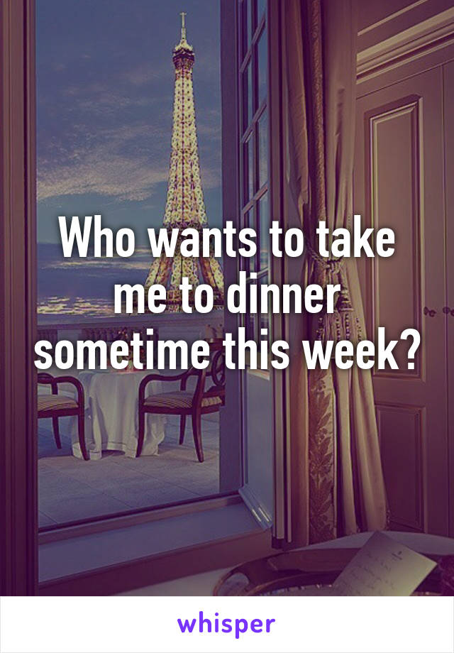 Who wants to take me to dinner sometime this week? 