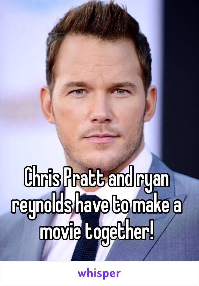 Chris Pratt and ryan reynolds have to make a movie together! 