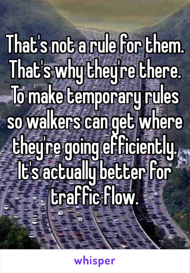 That's not a rule for them. 
That's why they're there. 
To make temporary rules so walkers can get where they're going efficiently. 
It's actually better for traffic flow. 
