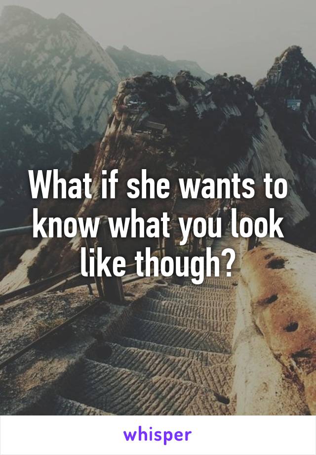 What if she wants to know what you look like though?