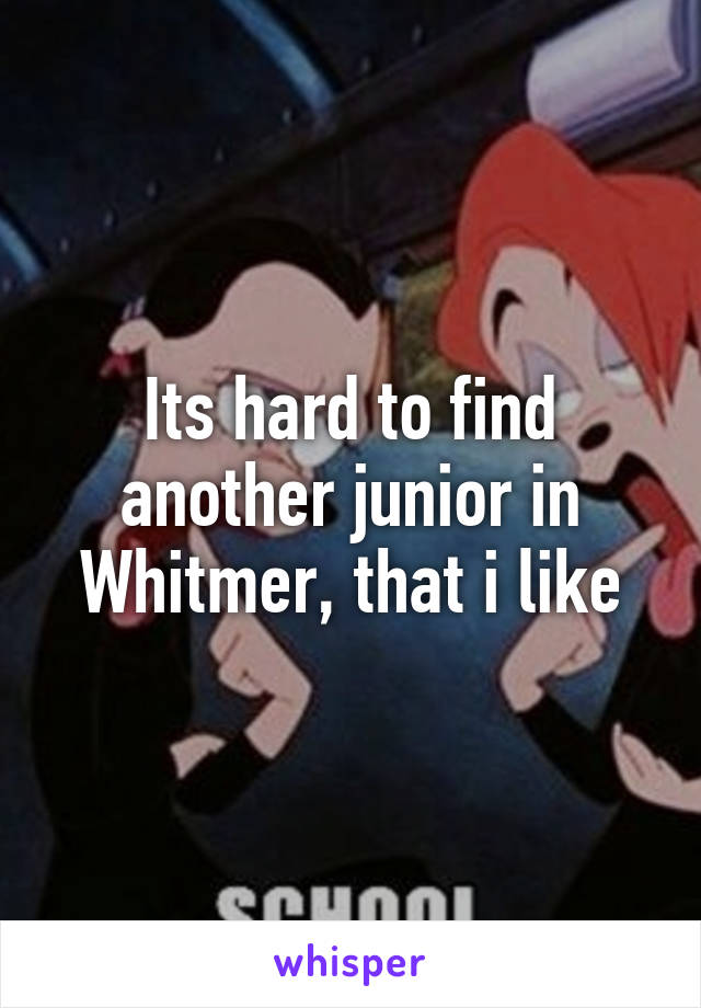 Its hard to find another junior in Whitmer, that i like