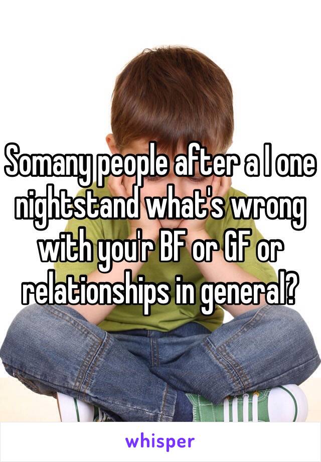 Somany people after a I one nightstand what's wrong with you'r BF or GF or relationships in general?