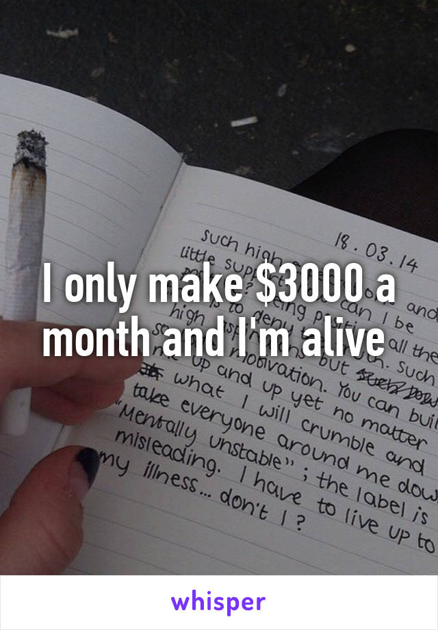 I only make $3000 a month and I'm alive 