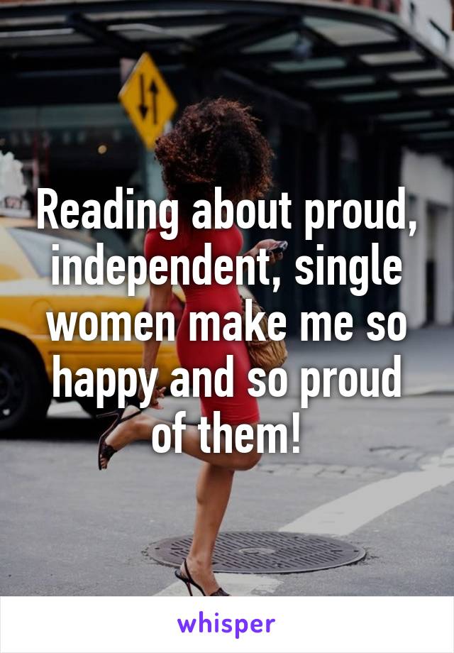 Reading about proud, independent, single women make me so happy and so proud of them!