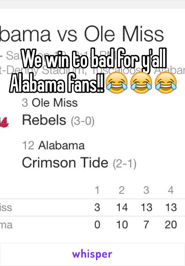 We win to bad for y'all Alabama fans!!😂😂😂