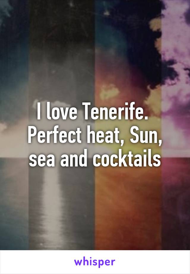 I love Tenerife.  Perfect heat, Sun, sea and cocktails