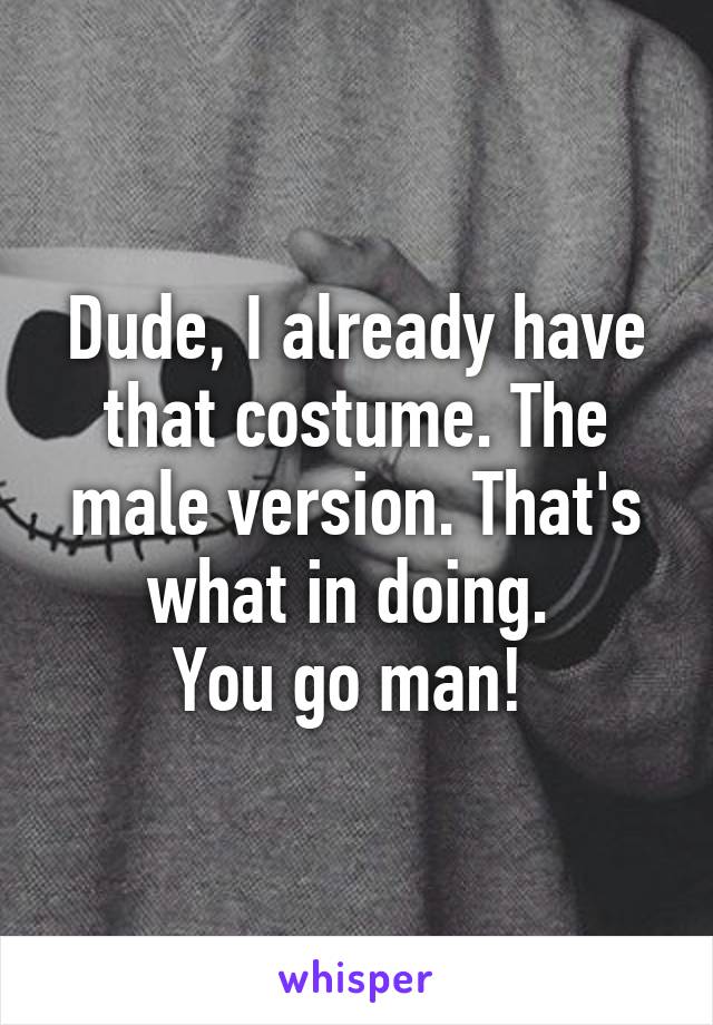 Dude, I already have that costume. The male version. That's what in doing. 
You go man! 