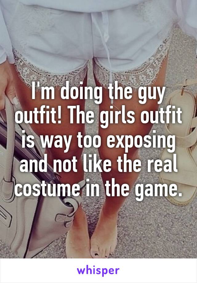 I'm doing the guy outfit! The girls outfit is way too exposing and not like the real costume in the game.