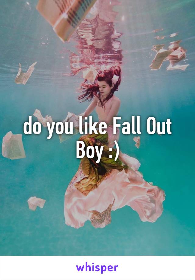 do you like Fall Out Boy :)