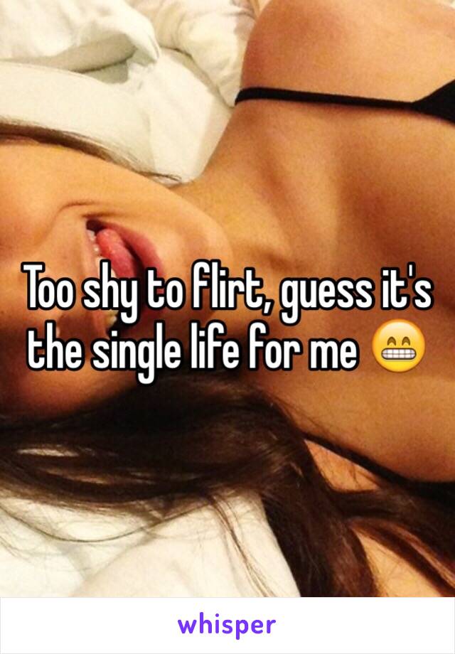 Too shy to flirt, guess it's the single life for me 😁