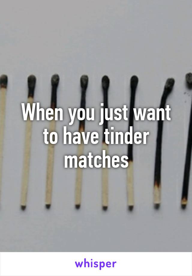 When you just want to have tinder matches