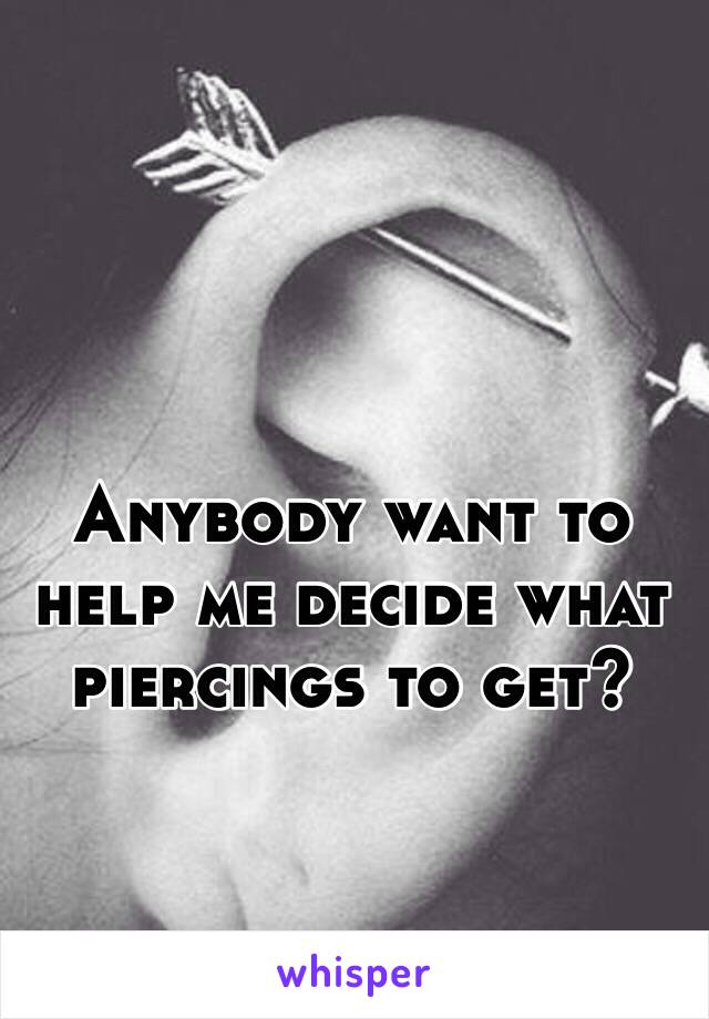 Anybody want to help me decide what piercings to get?