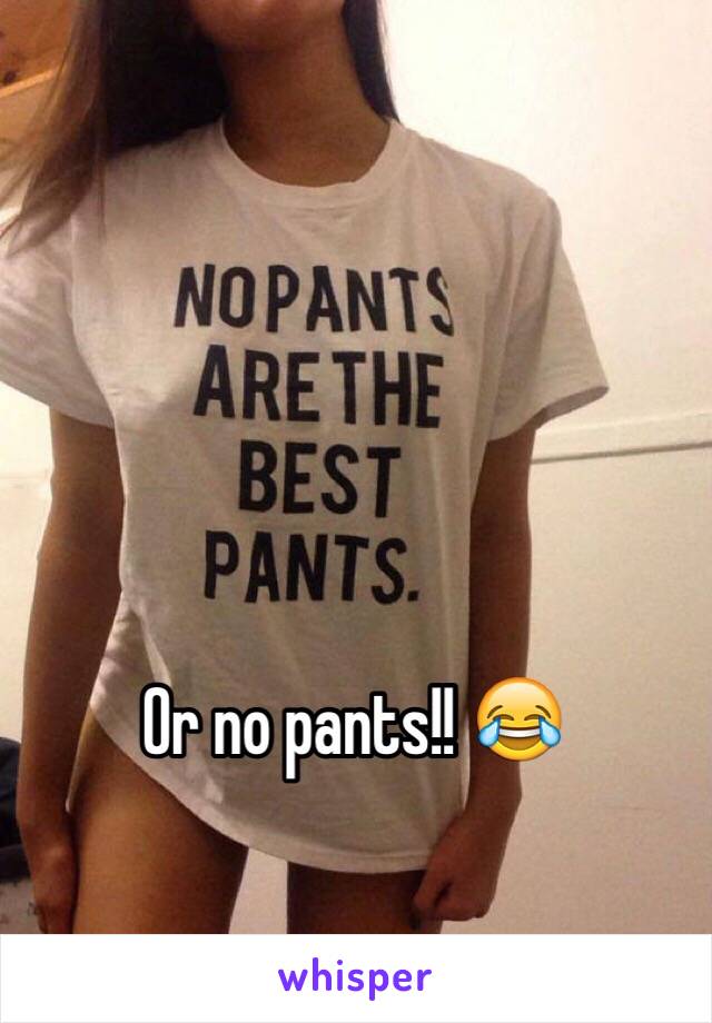 Or no pants!! 😂