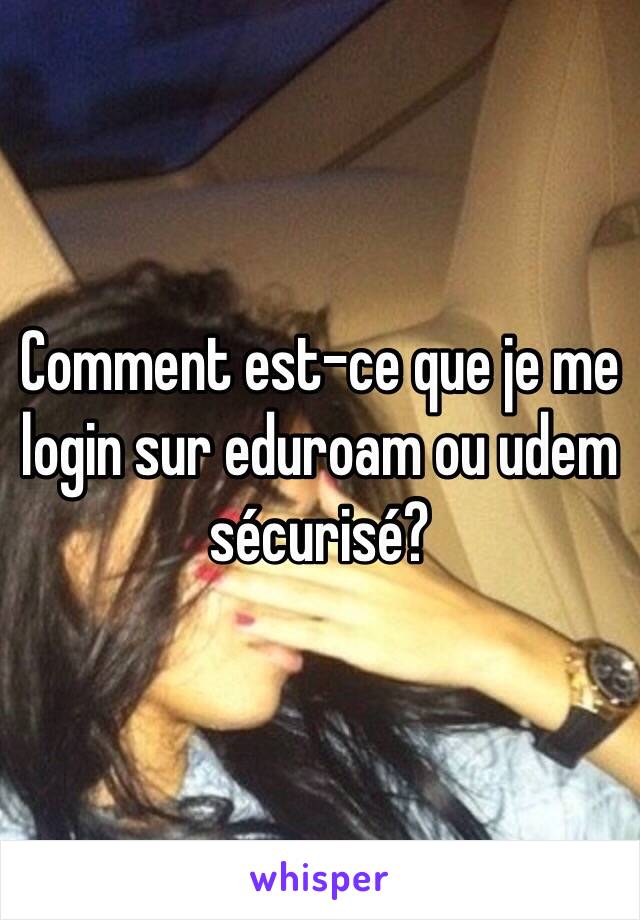 Comment est-ce que je me login sur eduroam ou udem sécurisé?