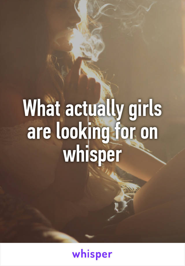 What actually girls are looking for on whisper