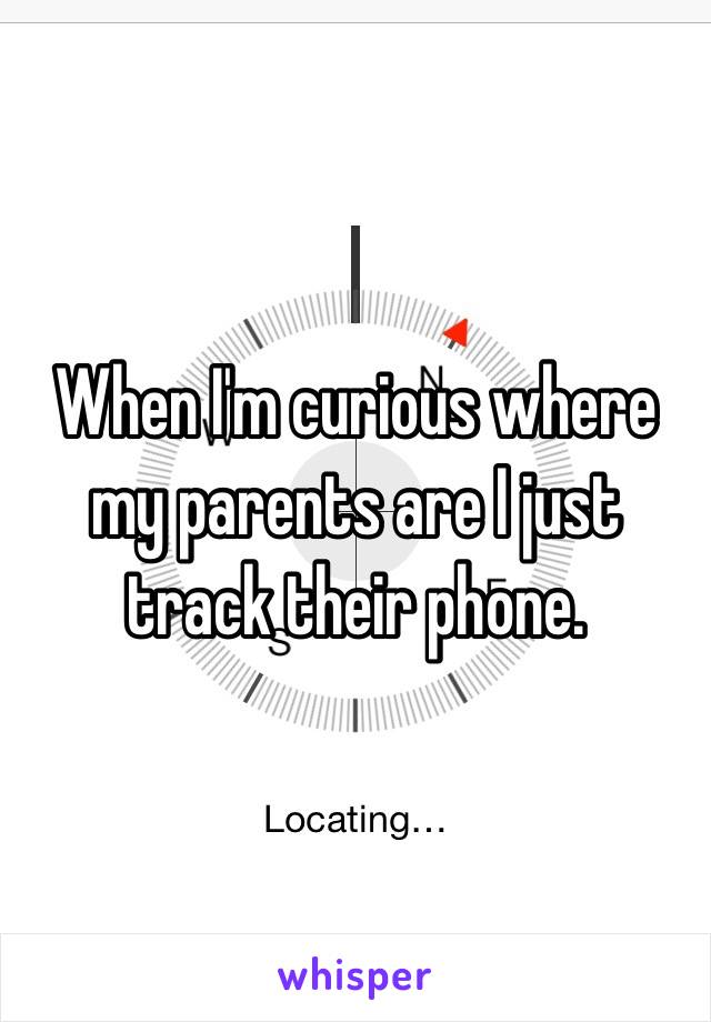 When I'm curious where my parents are I just track their phone. 