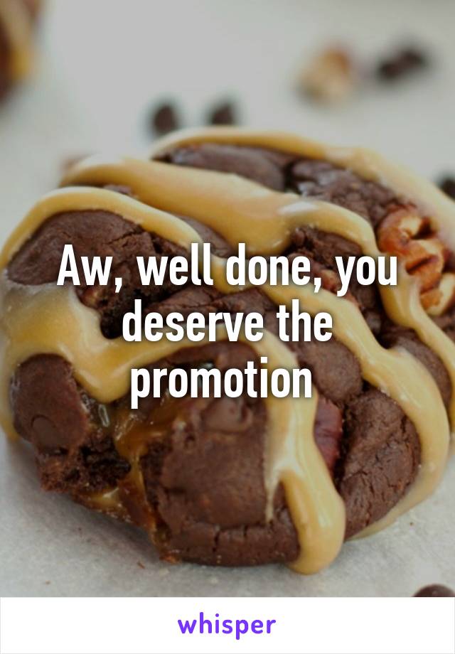 Aw, well done, you deserve the promotion 