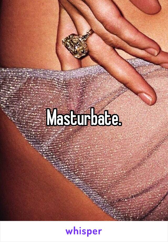 Masturbate. 