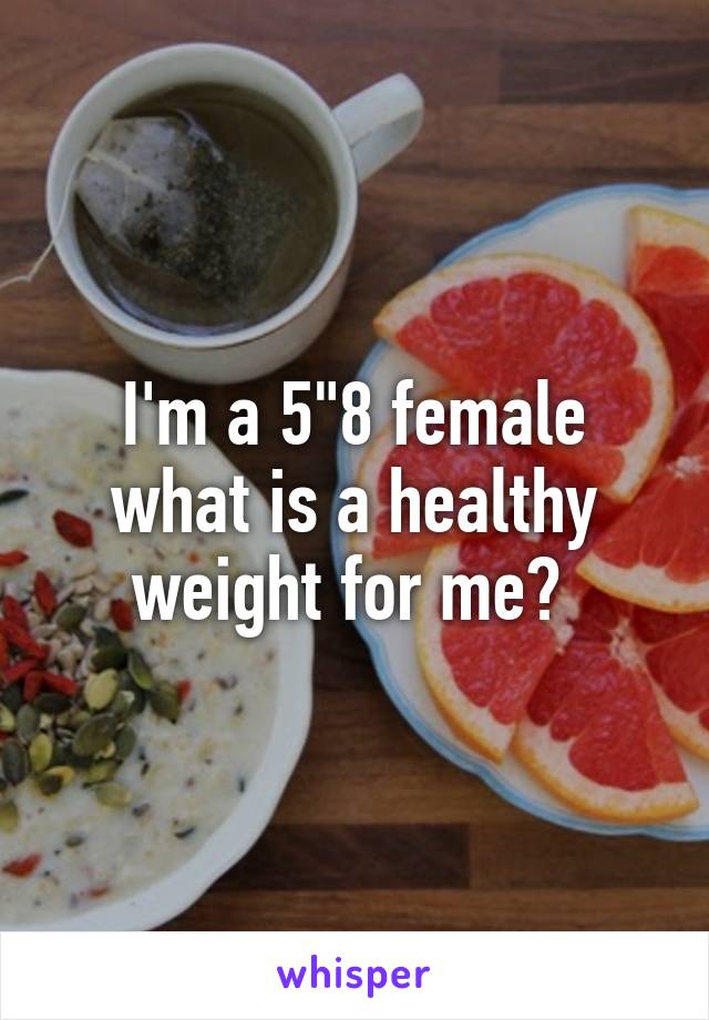 I'm a 5"8 female what is a healthy weight for me? 