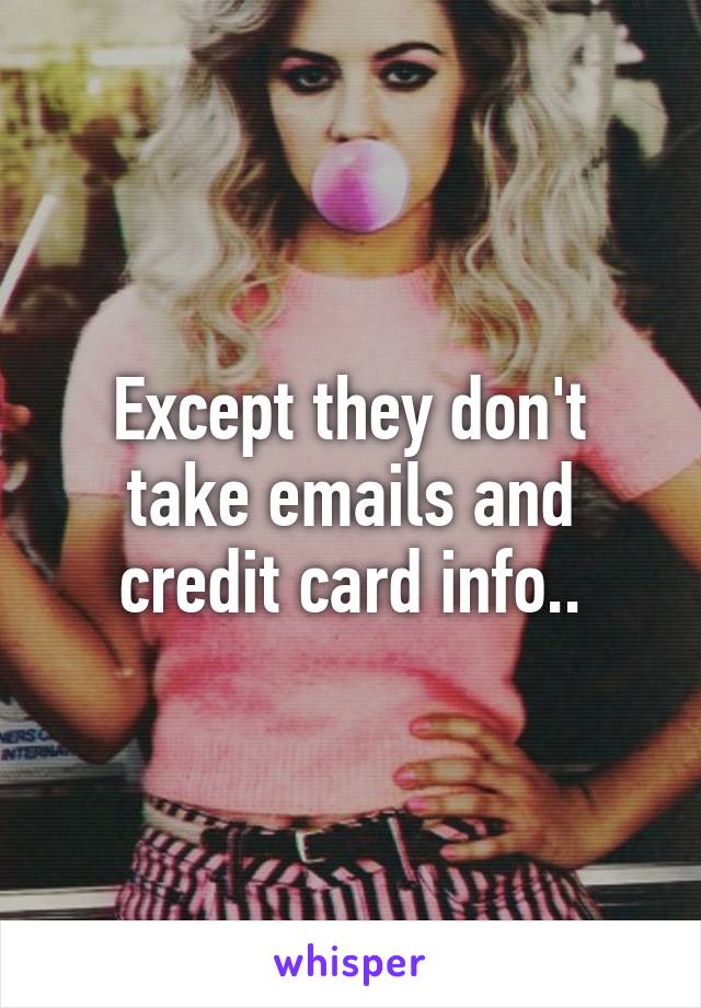 Except they don't take emails and credit card info..