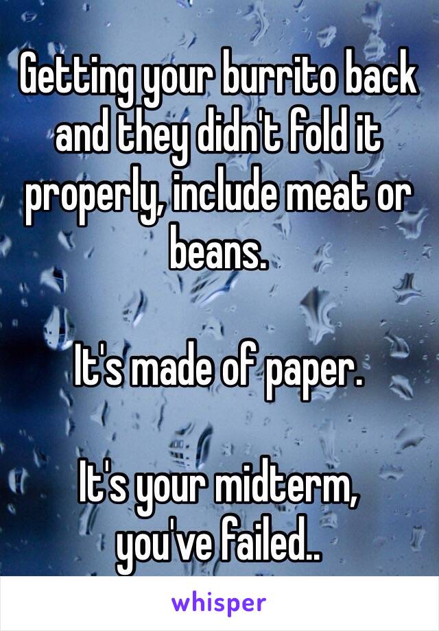 Getting your burrito back and they didn't fold it properly, include meat or  beans.

It's made of paper. 

It's your midterm, 
you've failed..