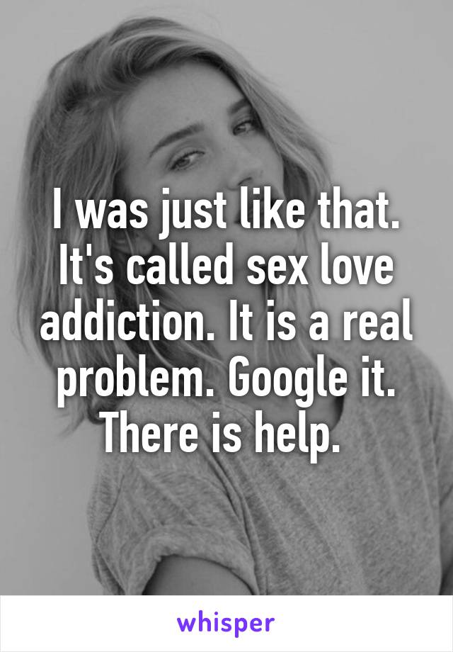 I was just like that. It's called sex love addiction. It is a real problem. Google it. There is help. 