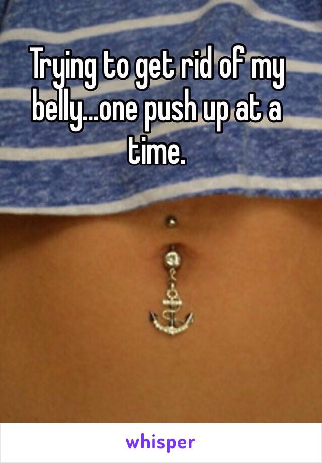 Trying to get rid of my belly...one push up at a time. 