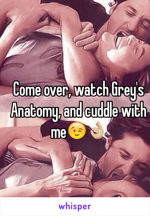 Come over, watch Grey's Anatomy, and cuddle with me😉👌🏼