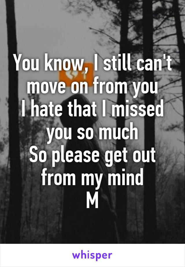 You know, I still can't move on from you
I hate that I missed you so much
So please get out from my mind
M