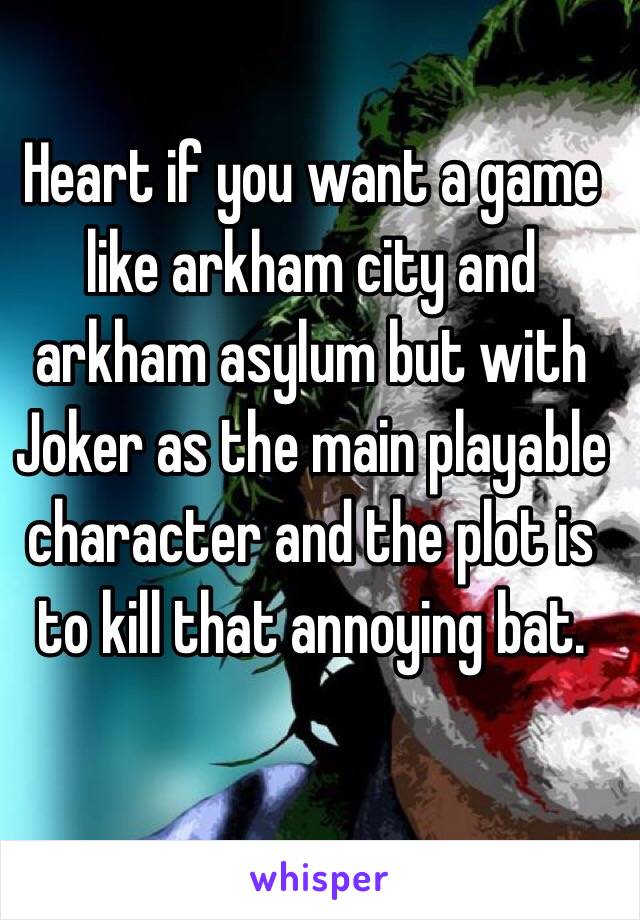 Heart if you want a game like arkham city and arkham asylum but with Joker as the main playable character and the plot is to kill that annoying bat. 