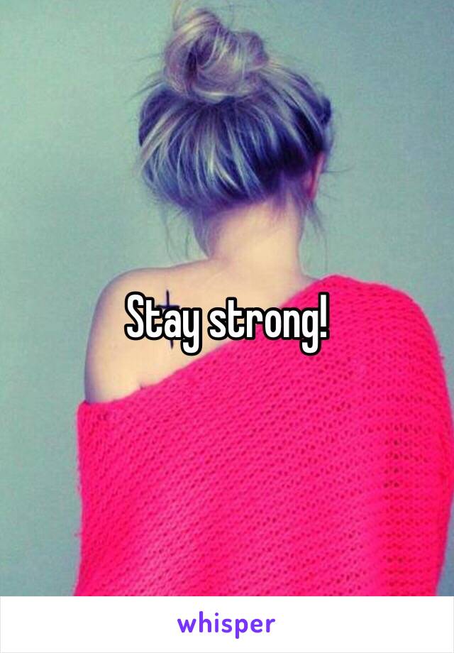 Stay strong! 