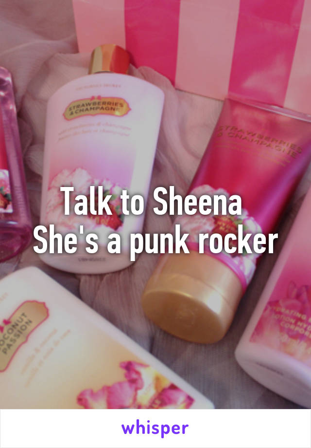 Talk to Sheena 
She's a punk rocker