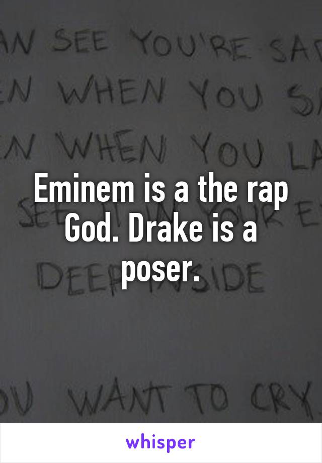 Eminem is a the rap God. Drake is a poser.