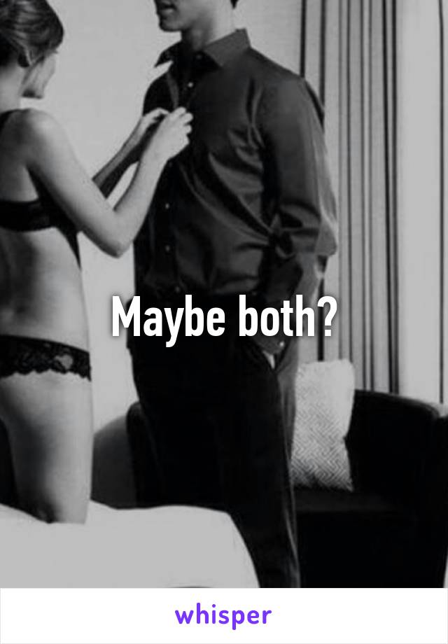 Maybe both?