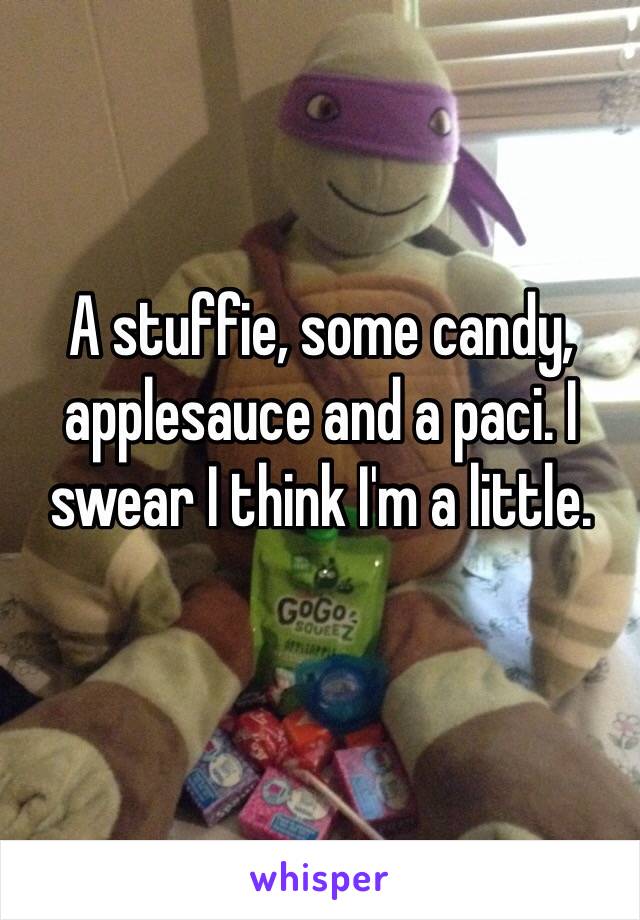 A stuffie, some candy, applesauce and a paci. I swear I think I'm a little. 