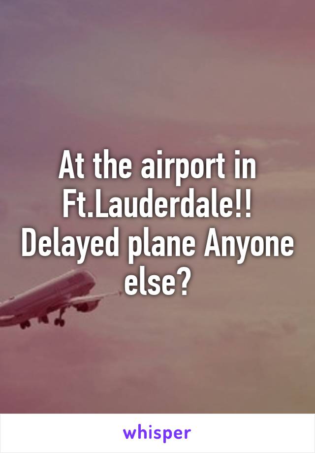 At the airport in Ft.Lauderdale!! Delayed plane Anyone else?