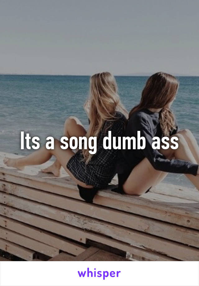 Its a song dumb ass