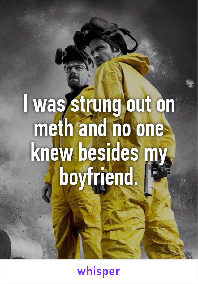 I was strung out on meth and no one knew besides my boyfriend.