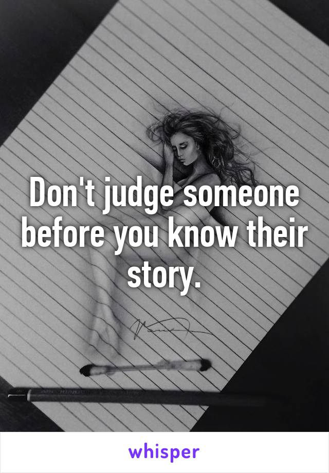 Don't judge someone before you know their story.