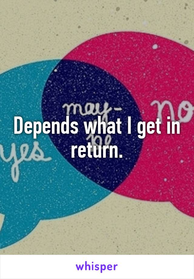 Depends what I get in return.