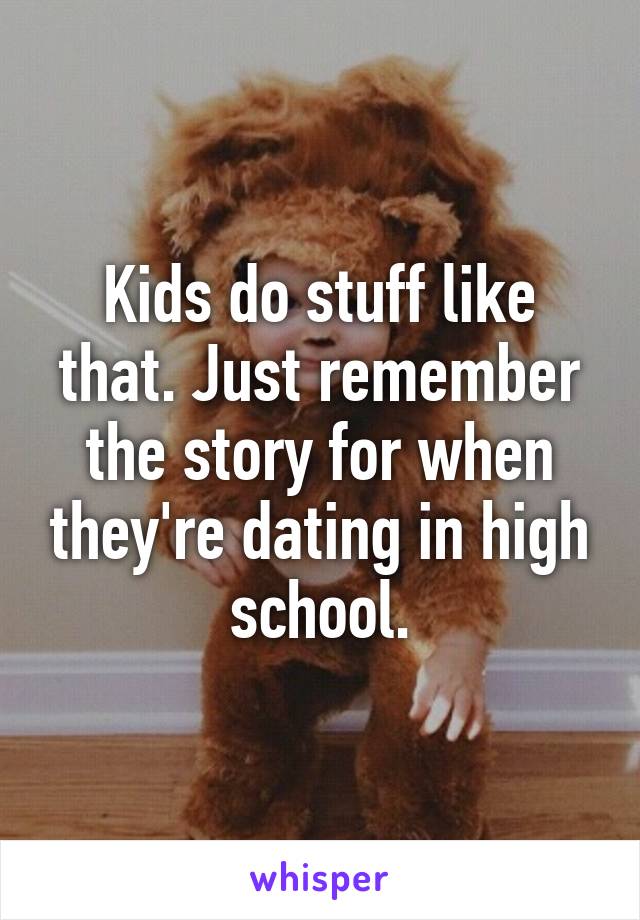 Kids do stuff like that. Just remember the story for when they're dating in high school.