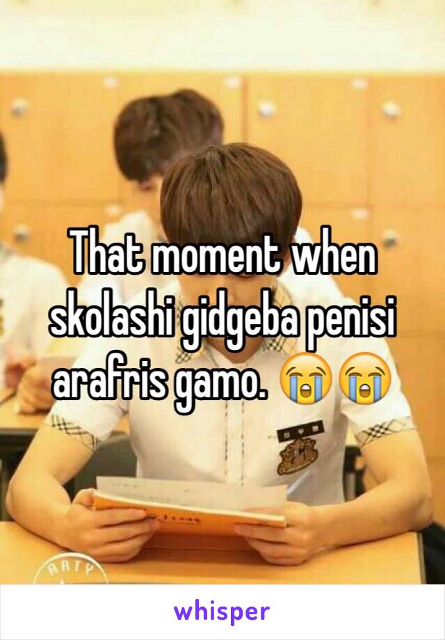 That moment when skolashi gidgeba penisi arafris gamo. 😭😭