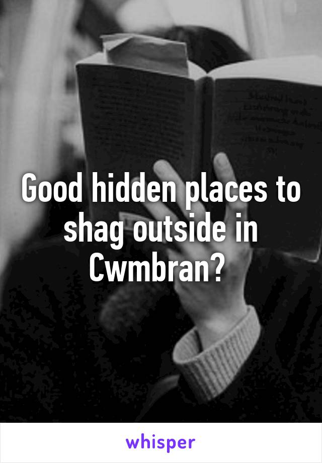 Good hidden places to shag outside in Cwmbran? 