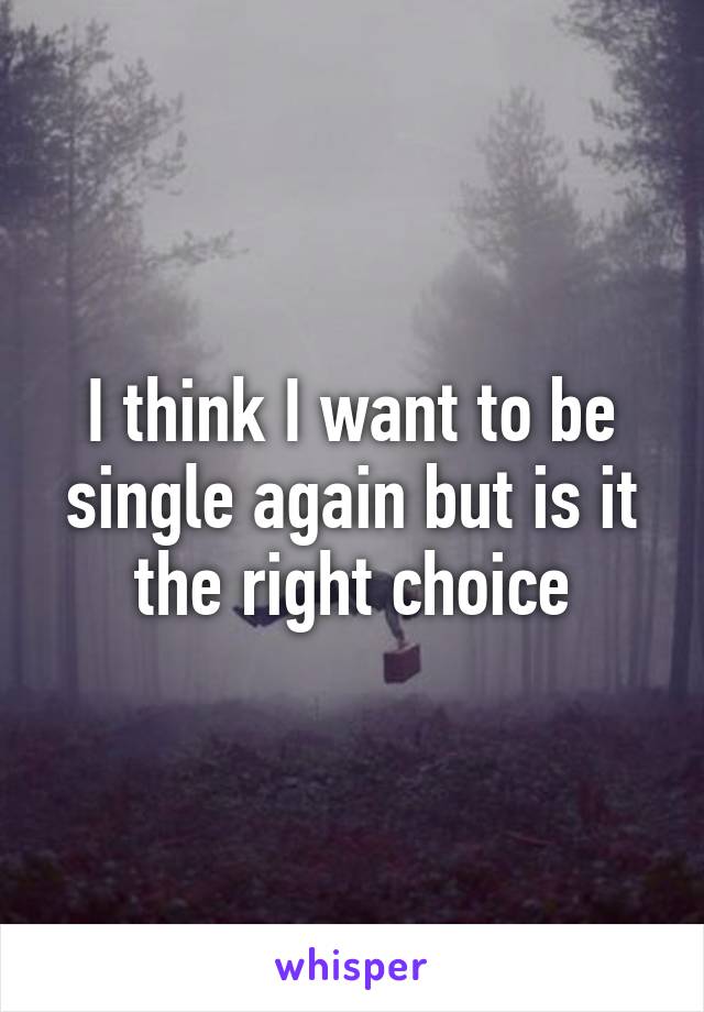 I think I want to be single again but is it the right choice