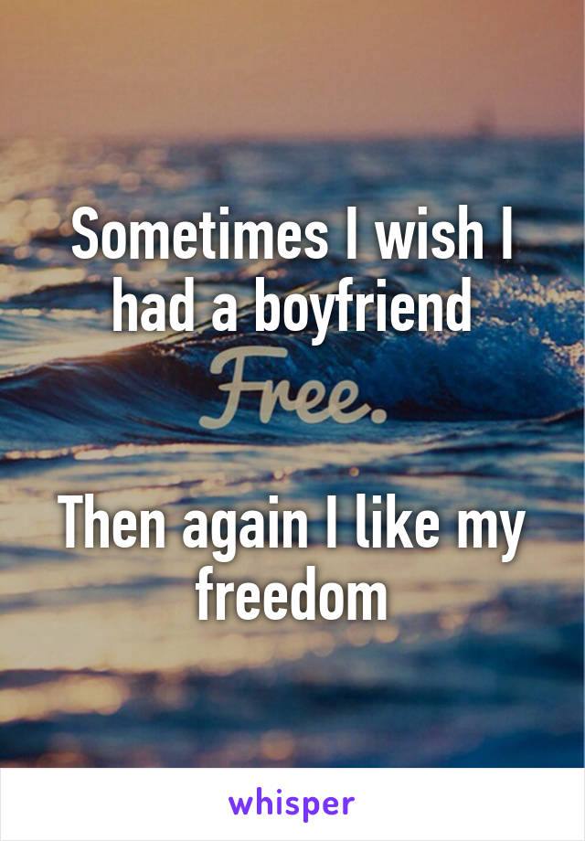 Sometimes I wish I had a boyfriend


Then again I like my freedom