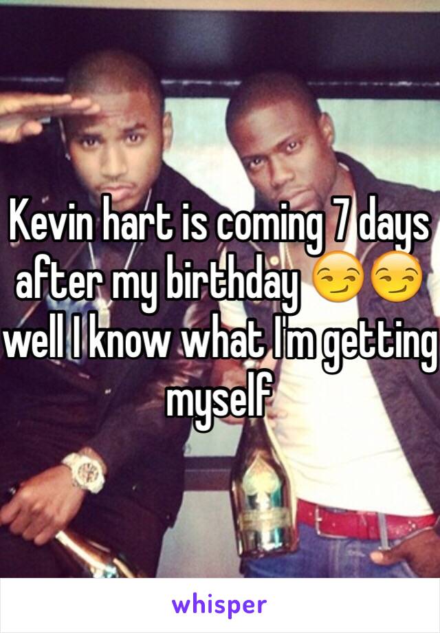 Kevin hart is coming 7 days after my birthday 😏😏 well I know what I'm getting myself 