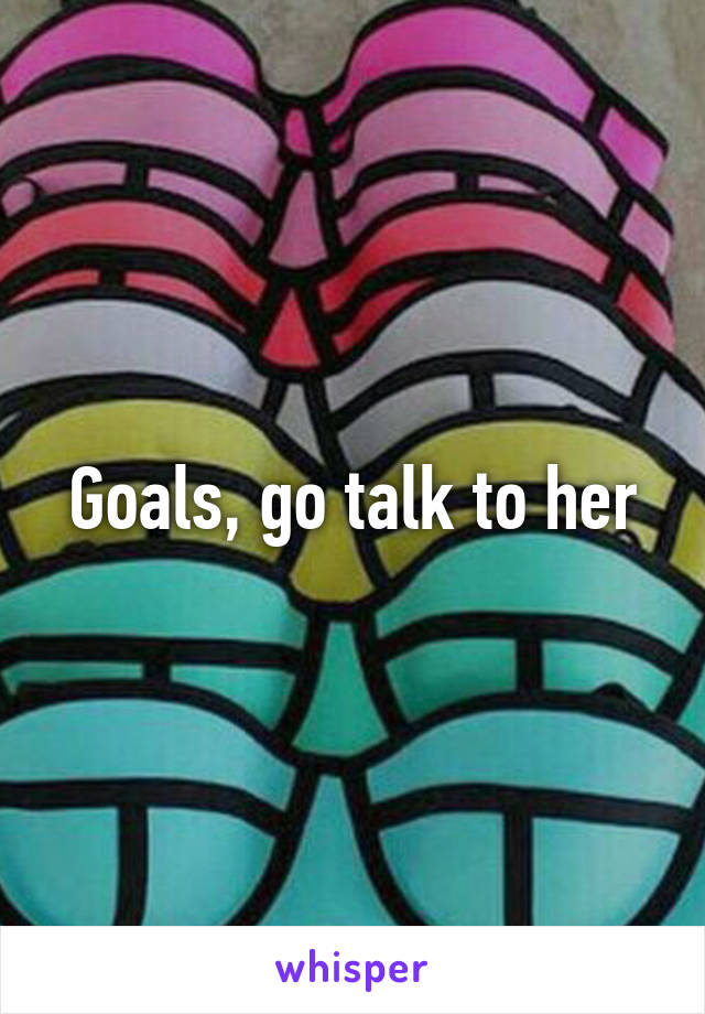 Goals, go talk to her