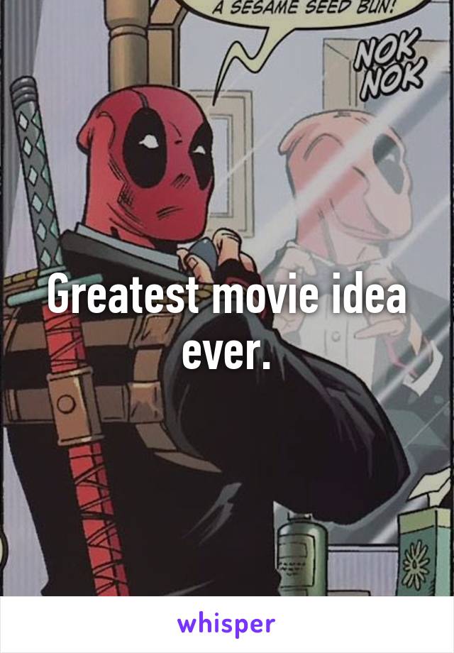 Greatest movie idea ever.