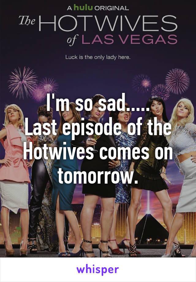 I'm so sad.....
Last episode of the
Hotwives comes on tomorrow.